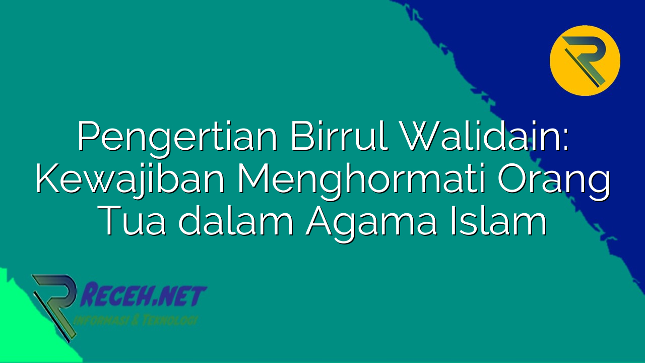 Birrul Walidain: Kewajiban Berbakti kepada Orang Tua dalam Islam